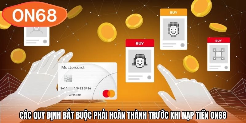 Các quy định bắt buộc phải hoàn thành trước khi nạp tiền ON68
