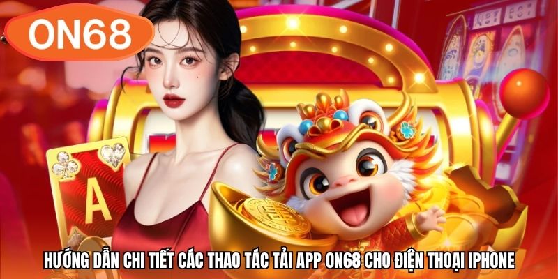 Hướng dẫn chi tiết các thao tác tải app ON68 cho điện thoại iPhone
